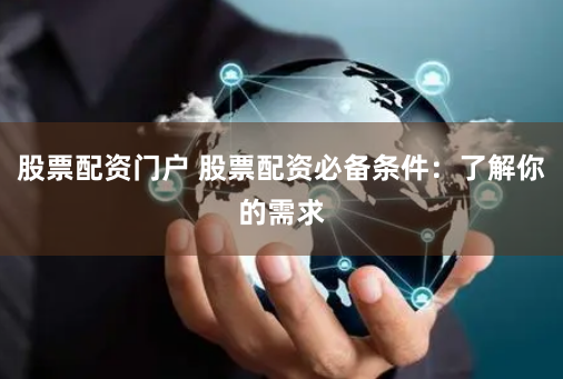 股票配资门户 股票配资必备条件：了解你的需求