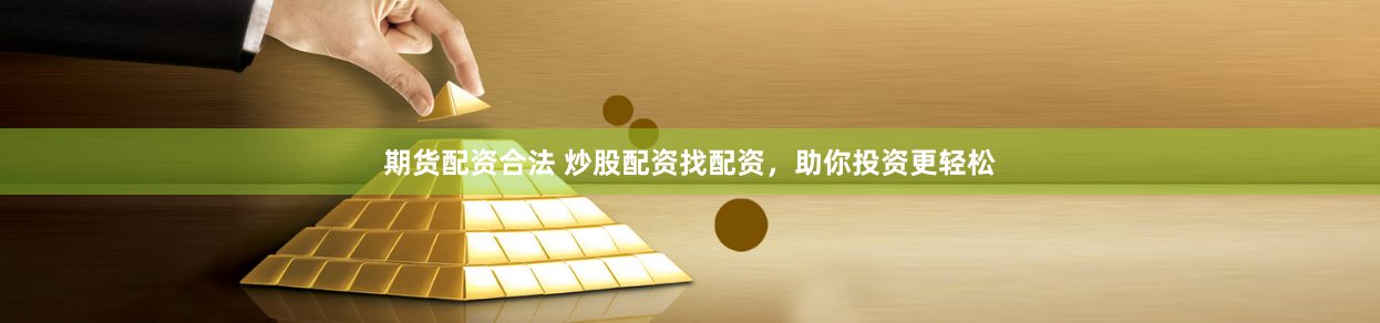 期货配资合法 炒股配资找配资，助你投资更轻松