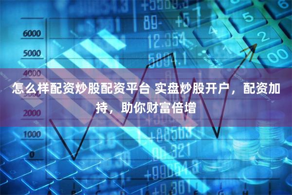 怎么样配资炒股配资平台 实盘炒股开户，配资加持，助你财富倍增