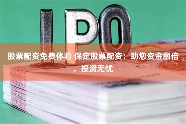 股票配资免费体验 保定股票配资：助您资金翻倍，投资无忧