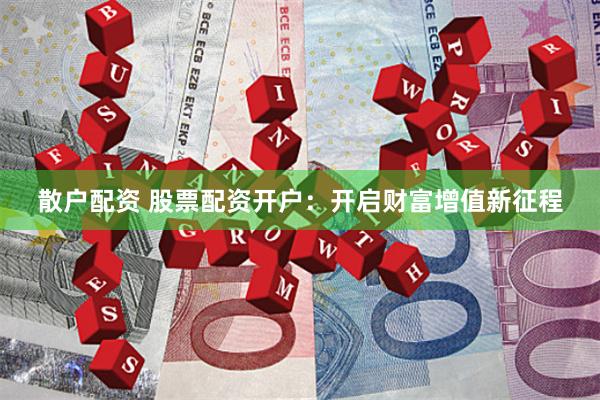 散户配资 股票配资开户：开启财富增值新征程