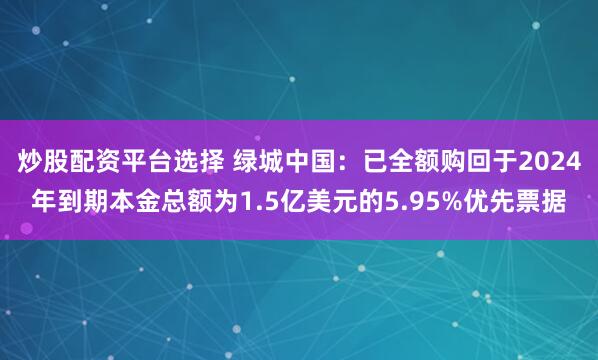 炒股配资平台选择 绿城中国：已全额购回于2024年到期本金总额为1.5亿美元的5.95%优先票据