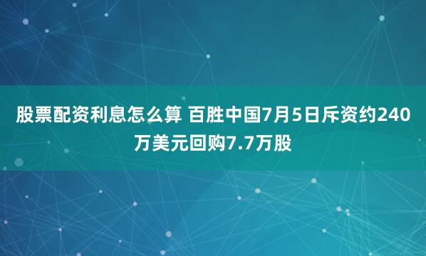 股票配资利息怎么算 百胜中国7月5日斥资约240万美元回购7.7万股