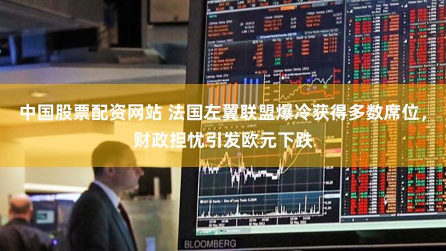 中国股票配资网站 法国左翼联盟爆冷获得多数席位，财政担忧引发欧元下跌