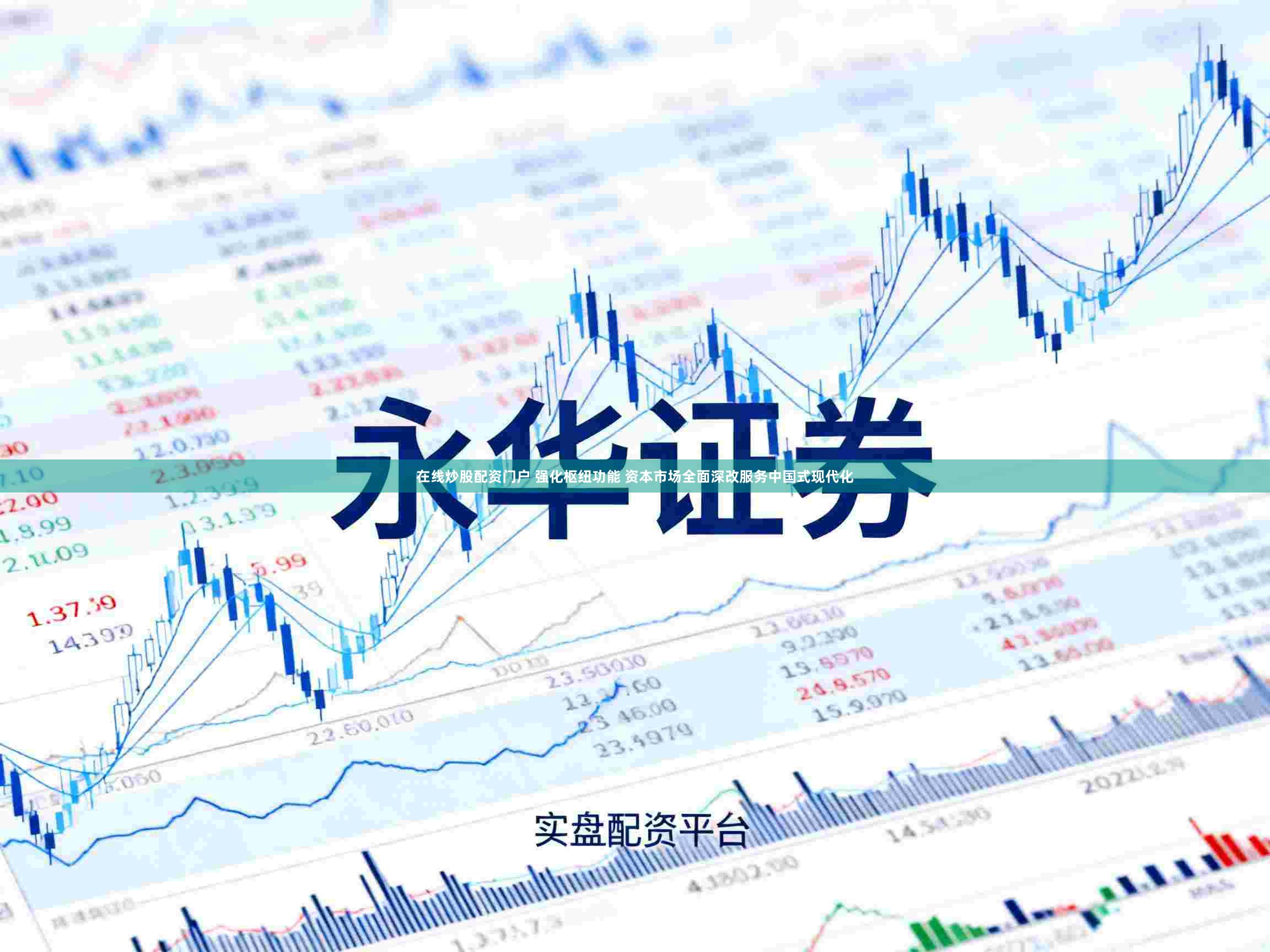 在线炒股配资门户 强化枢纽功能 资本市场全面深改服务中国式现代化