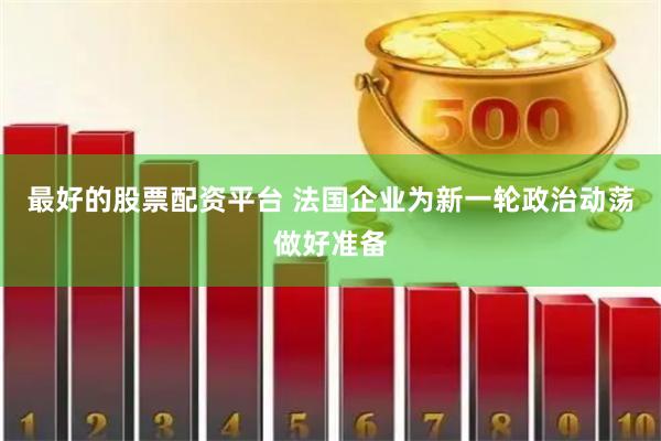 最好的股票配资平台 法国企业为新一轮政治动荡做好准备