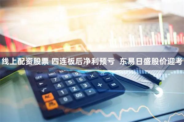 线上配资股票 四连板后净利预亏  东易日盛股价迎考