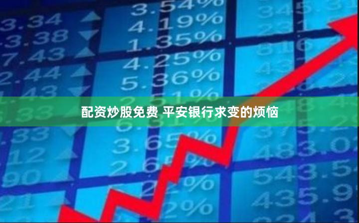 配资炒股免费 平安银行求变的烦恼