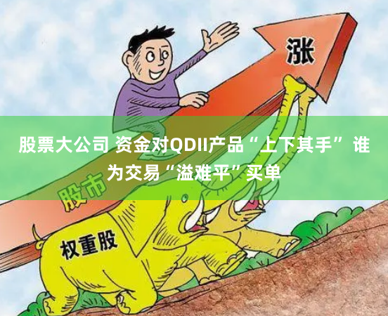 股票大公司 资金对QDII产品“上下其手” 谁为交易“溢难平”买单