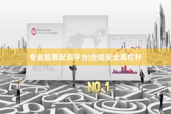 专业股票配资平台|合规安全高杠杆