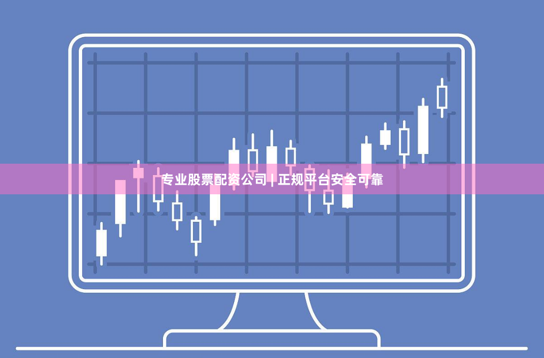 专业股票配资公司 | 正规平台安全可靠