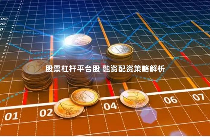 股票杠杆平台股 融资配资策略解析