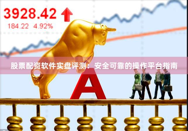 股票配资软件实盘评测:安全可靠的操作平台指南